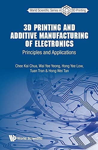 3d Printing And Additive Manufacturing Of Electronics: Principles And Applications (World Scientific Series In 3d Printing)