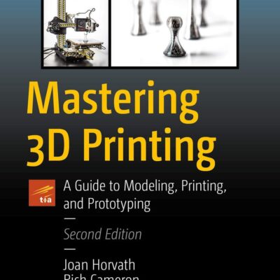 Mastering 3D Printing: A Guide to Modeling, Printing, and Prototyping