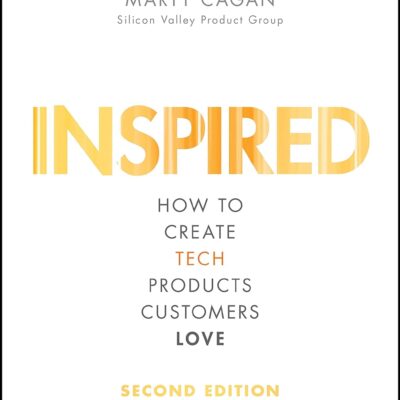Inspired: How to Create Tech Products Customers Love (Silicon Valley Product Group)