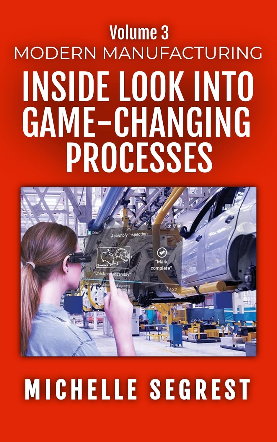 Modern Manufacturing (Volume 3): An Inside Look into Game-Changing Processes (Modern Manufacturing Case Studies)