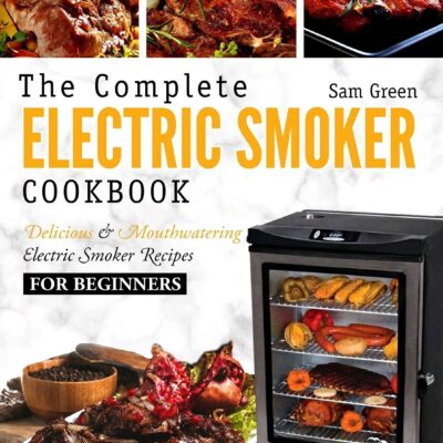 Electric Smoker Cookbook: The Complete Electric Smoker Cookbook - Delicious and Mouthwatering Electric Smoker Recipes For Beginners