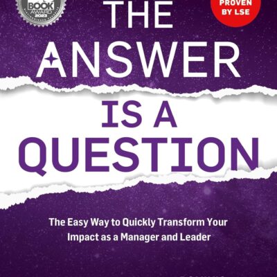 The Answer is a Question: The Missing Superpower that Changes Everything and Will Transform Your Impact as a Manager and Leader