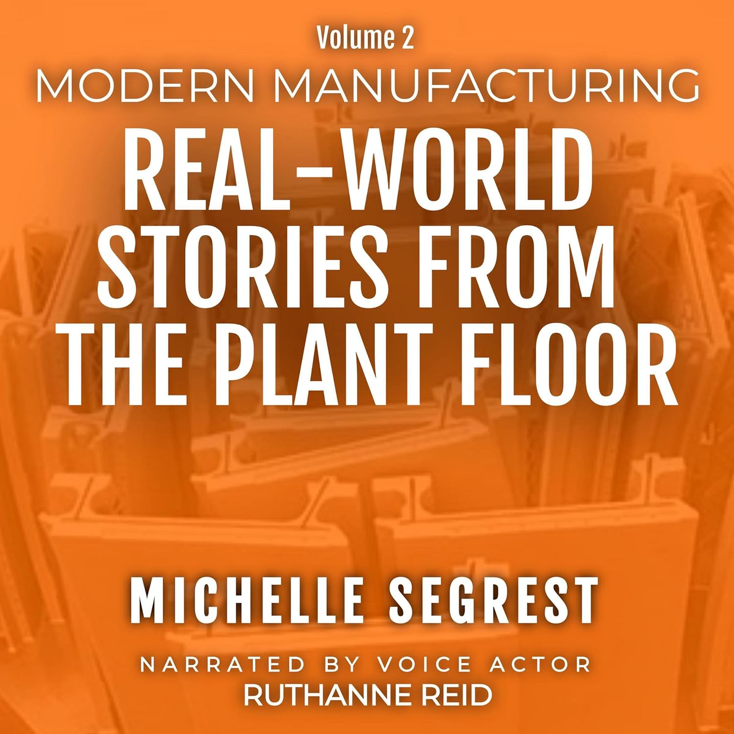 Modern Manufacturing Volume 2: Real-World Stories from the Plant Floor (Modern Manufacturing Case Studies, Book 2)
