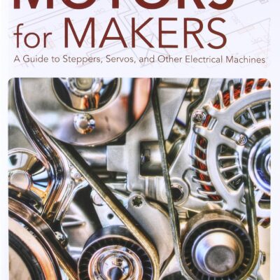 Motors for Makers: A Guide to Steppers, Servos, and Other Electrical Machines