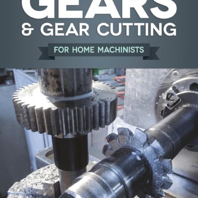 Gears and Gear Cutting for Home Machinists (Fox Chapel Publishing) Practical, Hands-On Guide to Designing and Cutting Gears Inexpensively on a Lathe or Milling Machine; Simple, Non-Technical Language